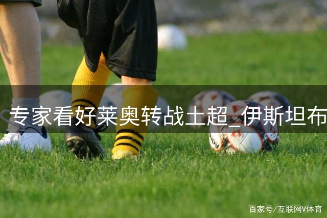 专家看好莱奥转战土超 伊斯坦布尔成首选