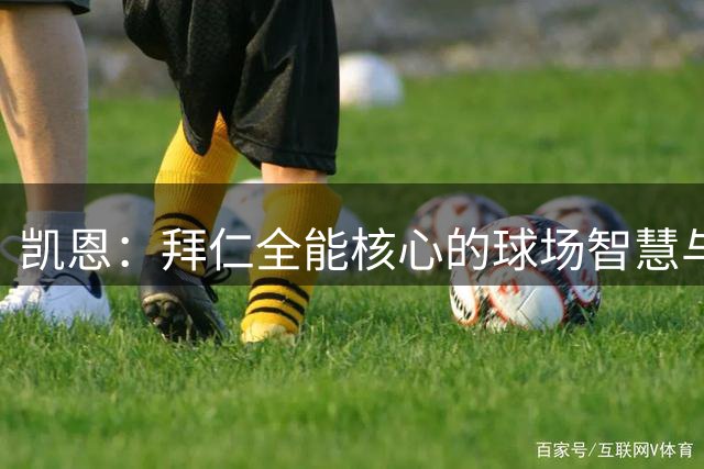 凯恩：拜仁全能核心的球场智慧与技术突破